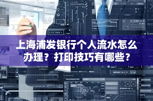 上海浦发银行个人流水怎么办理？打印技巧有哪些？