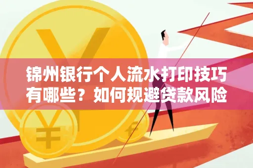 锦州银行个人流水打印技巧有哪些？如何规避贷款风险？