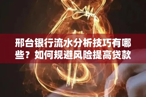 邢台银行流水分析技巧有哪些？如何规避风险提高贷款成功率？