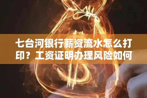 七台河银行薪资流水怎么打印?工资证明办理风险如何规避?