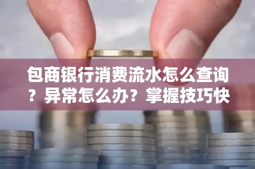 包商银行消费流水怎么查询？异常怎么办？掌握技巧快速解决