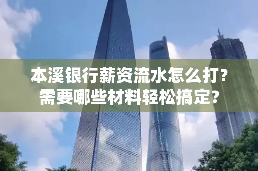 本溪银行薪资流水怎么打？需要哪些材料轻松搞定？
