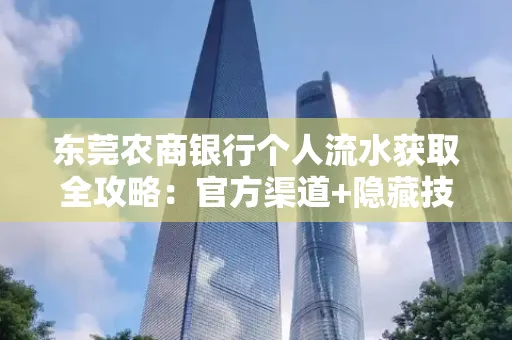 东莞农商银行个人流水获取全攻略：官方渠道+隐藏技巧大公开